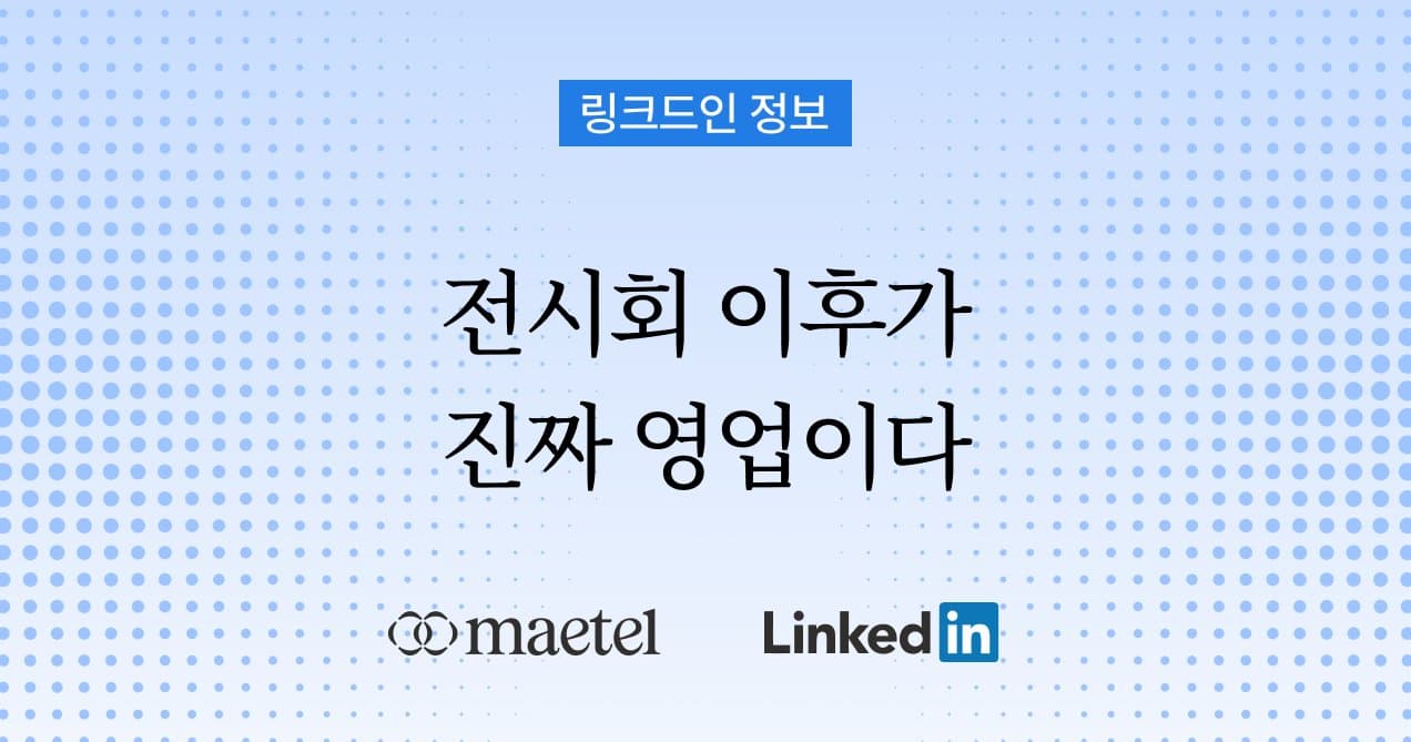 해외전시회와 국제박람회 이후 꼭 해야 하는 링크드인 팔로업 전략 aka. 이메일보다 더 강력한 방법